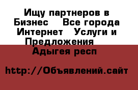 Ищу партнеров в Бизнес  - Все города Интернет » Услуги и Предложения   . Адыгея респ.